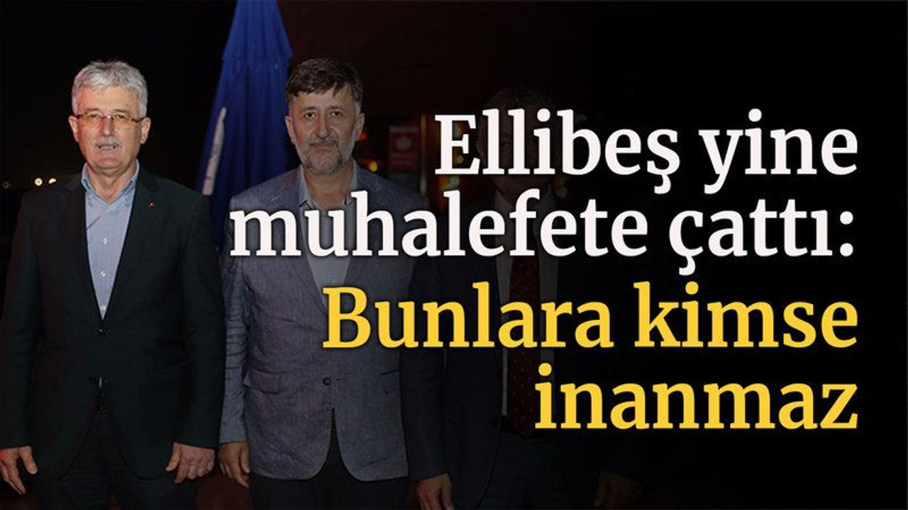 Ellibeş yine muhalefete çattı: Bunlara kimse inanmaz